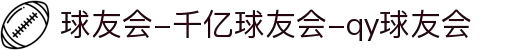 球友会-千亿球友会-qy球友会