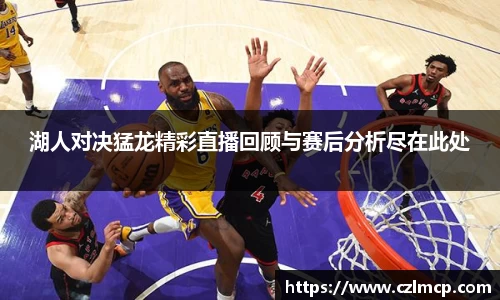 湖人对决猛龙精彩直播回顾与赛后分析尽在此处