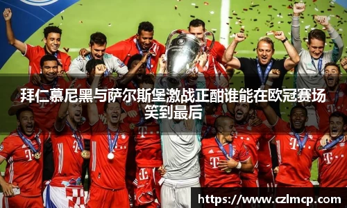 拜仁慕尼黑与萨尔斯堡激战正酣谁能在欧冠赛场笑到最后