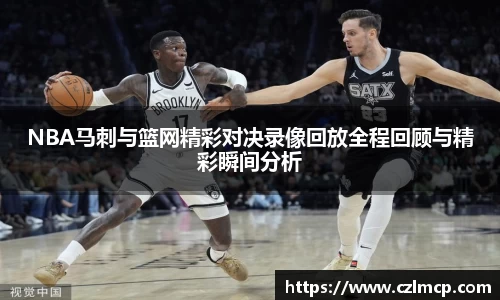 NBA马刺与篮网精彩对决录像回放全程回顾与精彩瞬间分析