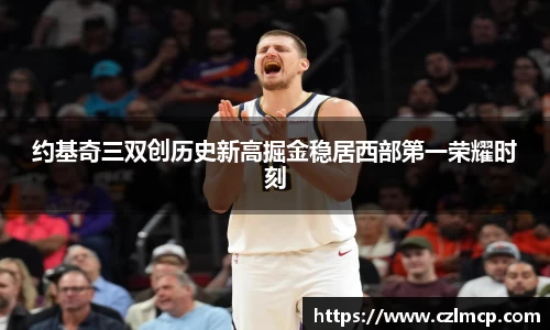 约基奇三双创历史新高掘金稳居西部第一荣耀时刻