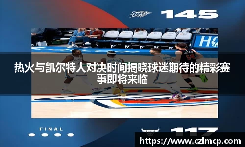 热火与凯尔特人对决时间揭晓球迷期待的精彩赛事即将来临