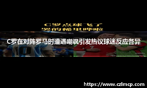 C罗在对阵罗马时遭遇嘲讽引发热议球迷反应各异