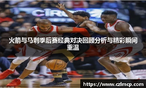 火箭与马刺季后赛经典对决回顾分析与精彩瞬间重温