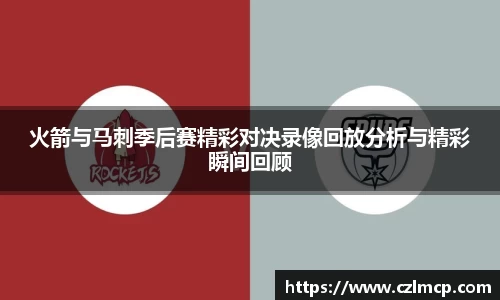 火箭与马刺季后赛精彩对决录像回放分析与精彩瞬间回顾