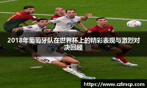 2018年葡萄牙队在世界杯上的精彩表现与激烈对决回顾