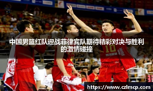中国男篮红队迎战菲律宾队期待精彩对决与胜利的激情碰撞