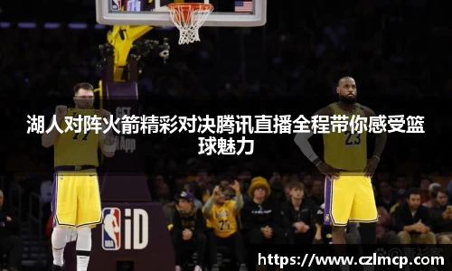 湖人对阵火箭精彩对决腾讯直播全程带你感受篮球魅力