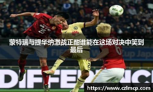 蒙特瑞与提华纳激战正酣谁能在这场对决中笑到最后