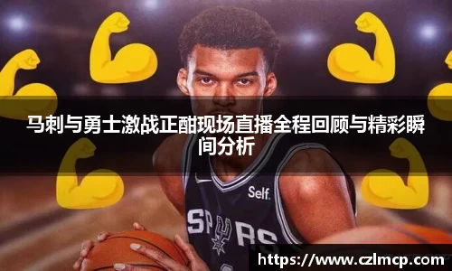 马刺与勇士激战正酣现场直播全程回顾与精彩瞬间分析