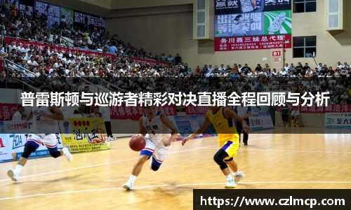 普雷斯顿与巡游者精彩对决直播全程回顾与分析