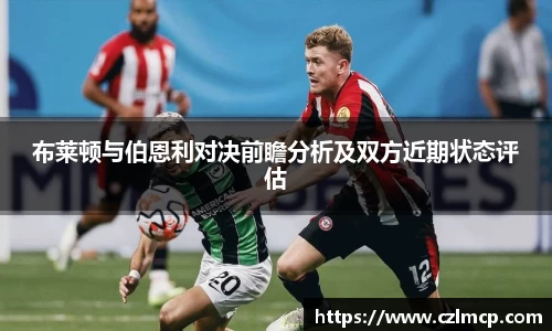 布莱顿与伯恩利对决前瞻分析及双方近期状态评估