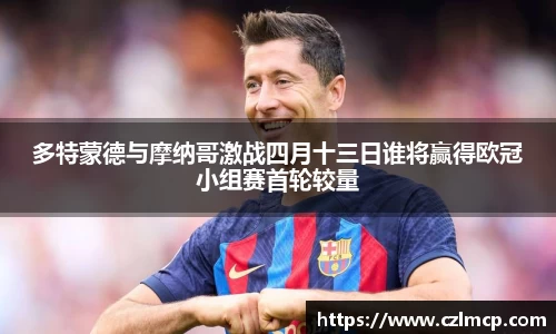 多特蒙德与摩纳哥激战四月十三日谁将赢得欧冠小组赛首轮较量
