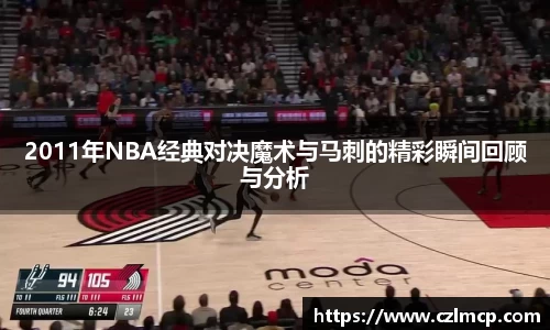 2011年NBA经典对决魔术与马刺的精彩瞬间回顾与分析