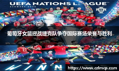 葡萄牙女篮迎战捷克队争夺国际赛场荣誉与胜利