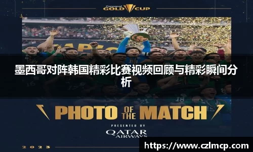 墨西哥对阵韩国精彩比赛视频回顾与精彩瞬间分析