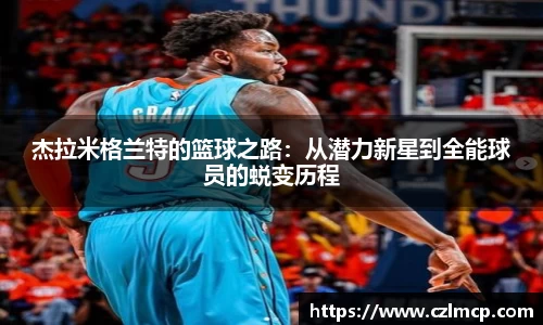 杰拉米格兰特的篮球之路：从潜力新星到全能球员的蜕变历程