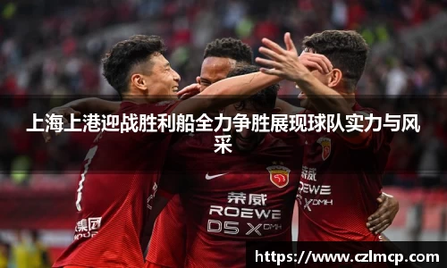 上海上港迎战胜利船全力争胜展现球队实力与风采