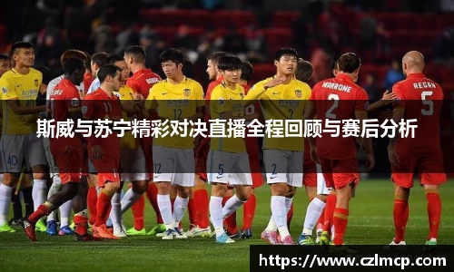 斯威与苏宁精彩对决直播全程回顾与赛后分析