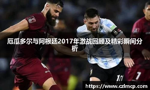 厄瓜多尔与阿根廷2017年激战回顾及精彩瞬间分析