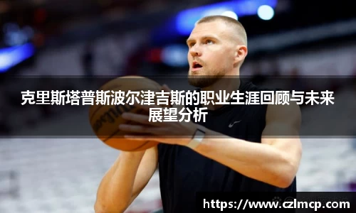 克里斯塔普斯波尔津吉斯的职业生涯回顾与未来展望分析