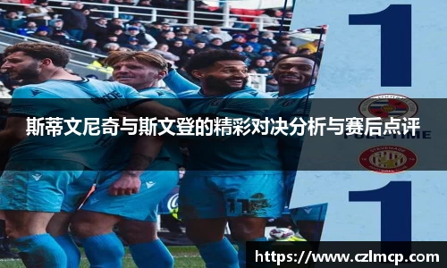 斯蒂文尼奇与斯文登的精彩对决分析与赛后点评