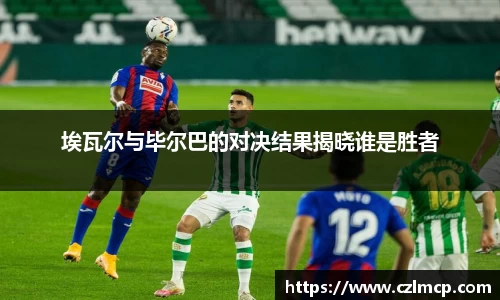 埃瓦尔与毕尔巴的对决结果揭晓谁是胜者